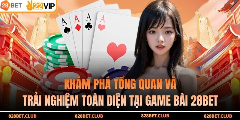 Khám phá tổng quan và trải nghiệm toàn diện tại game bài 28BET