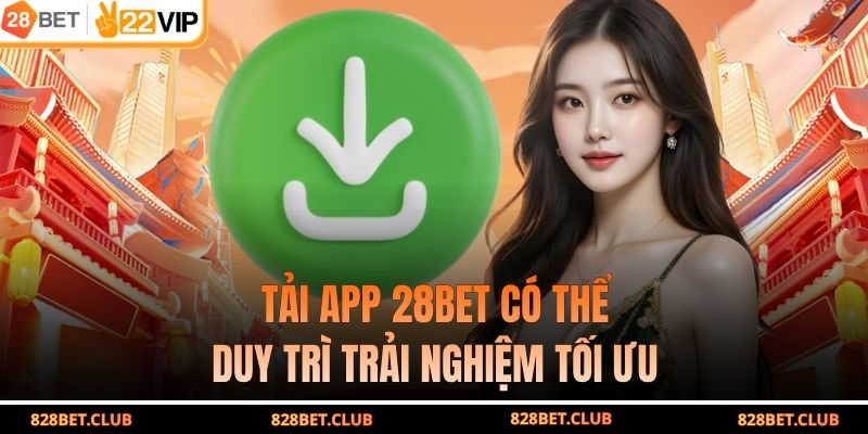 Tải app 28BET có thể duy trì trải nghiệm tối ưu